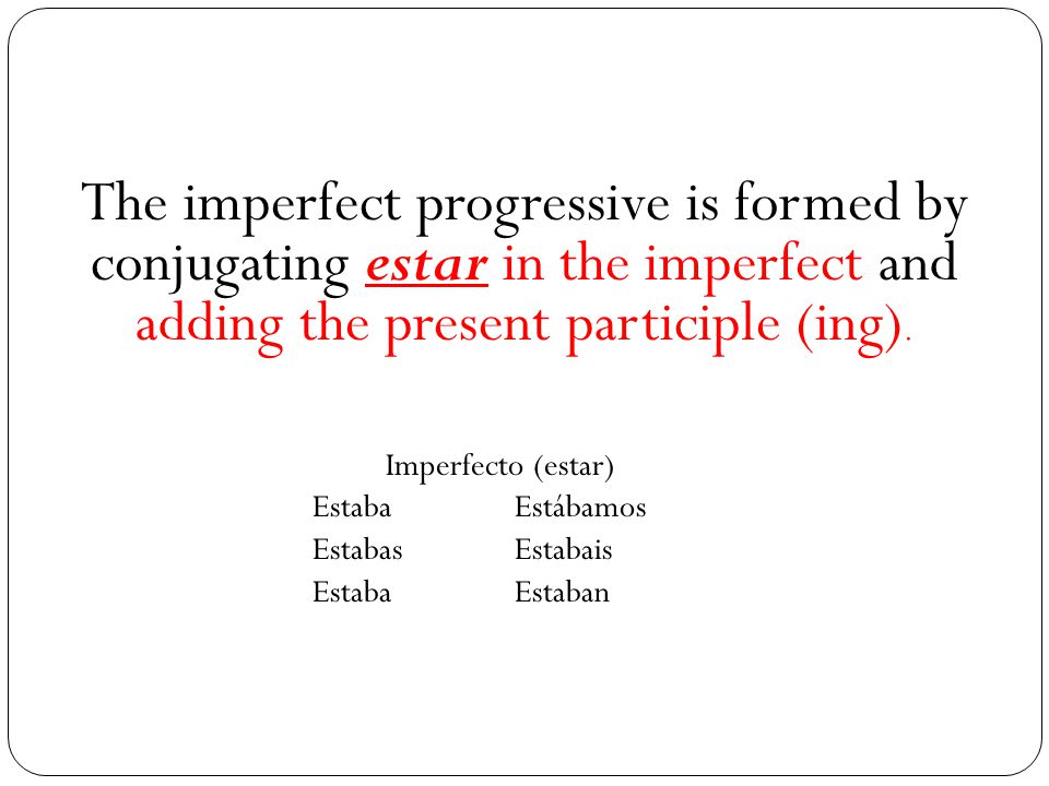 The imperfect progressive is formed by conjugating estar in the imperfect and adding the present participle (ing).