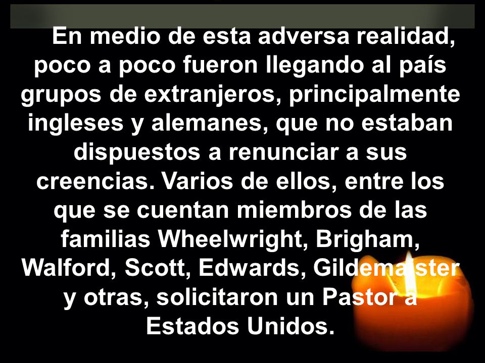 En medio de esta adversa realidad, poco a poco fueron llegando al país grupos de extranjeros, principalmente ingleses y alemanes, que no estaban dispuestos a renunciar a sus creencias.