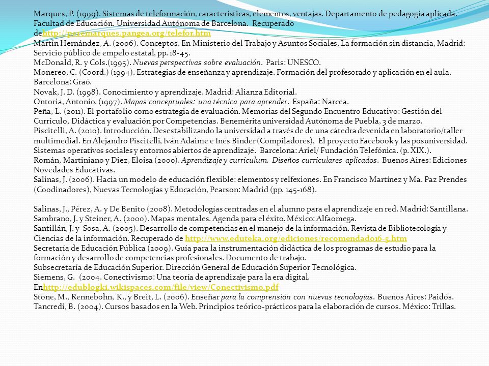 Marques, P. (1999). Sistemas de teleformación, características, elementos, ventajas. Departamento de pedagogía aplicada. Facultad de Educación. Universidad Autónoma de Barcelona. Recuperado dehttp://peremarques.pangea.org/telefor.htm
