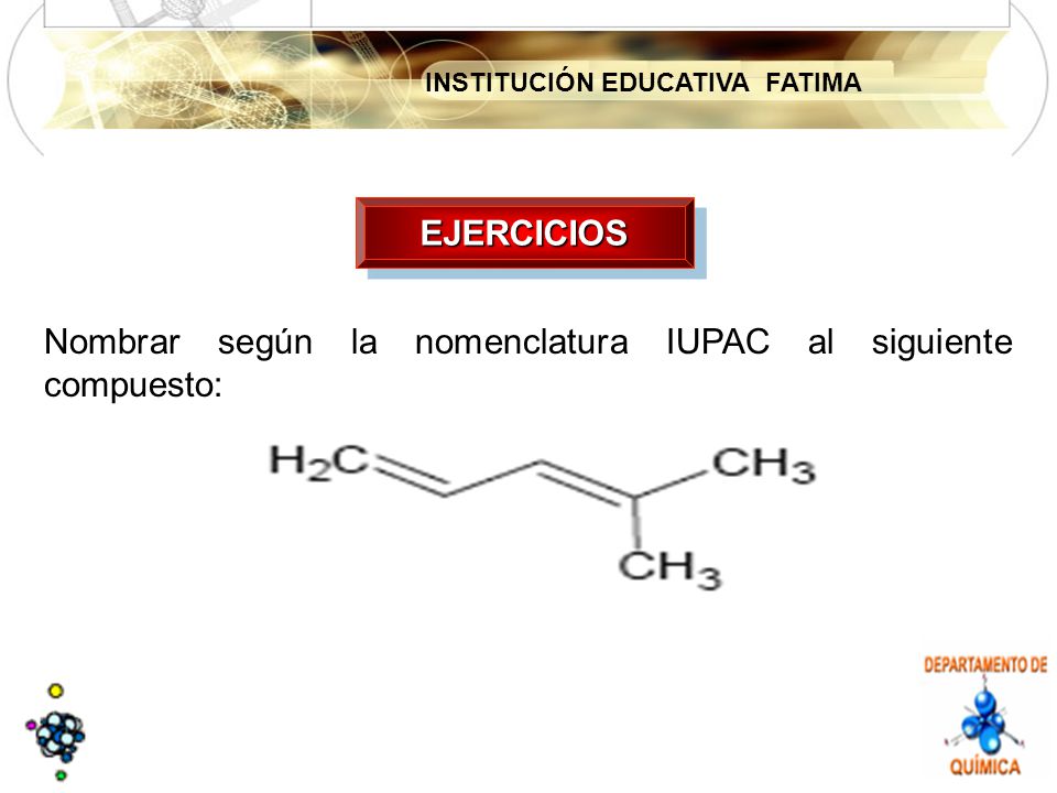 EJERCICIOS Nombrar según la nomenclatura IUPAC al siguiente compuesto: