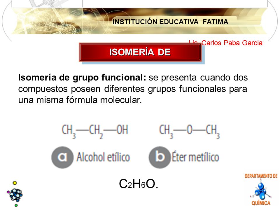ISOMERÍA DE Isomería de grupo funcional: se presenta cuando dos compuestos poseen diferentes grupos funcionales para una misma fórmula molecular.