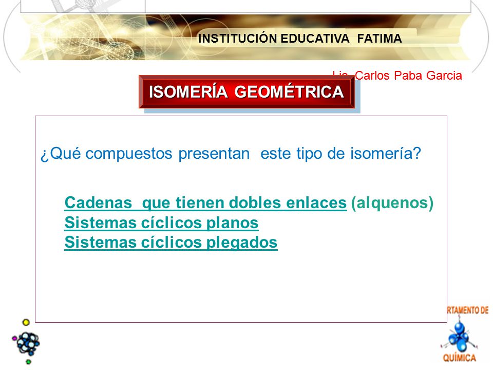 ISOMERÍA GEOMÉTRICA ¿Qué compuestos presentan este tipo de isomería Cadenas que tienen dobles enlaces (alquenos)