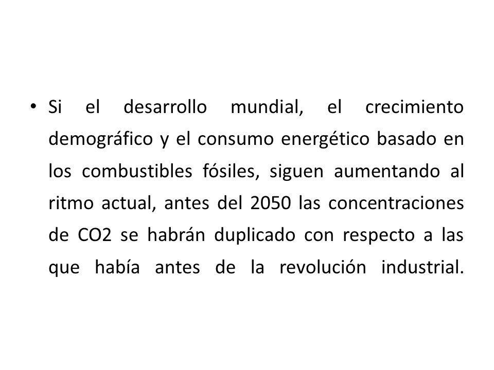Si el desarrollo mundial, el crecimiento demográfico y el consumo energético basado en los combustibles fósiles, siguen aumentando al ritmo actual, antes del 2050 las concentraciones de CO2 se habrán duplicado con respecto a las que había antes de la revolución industrial.