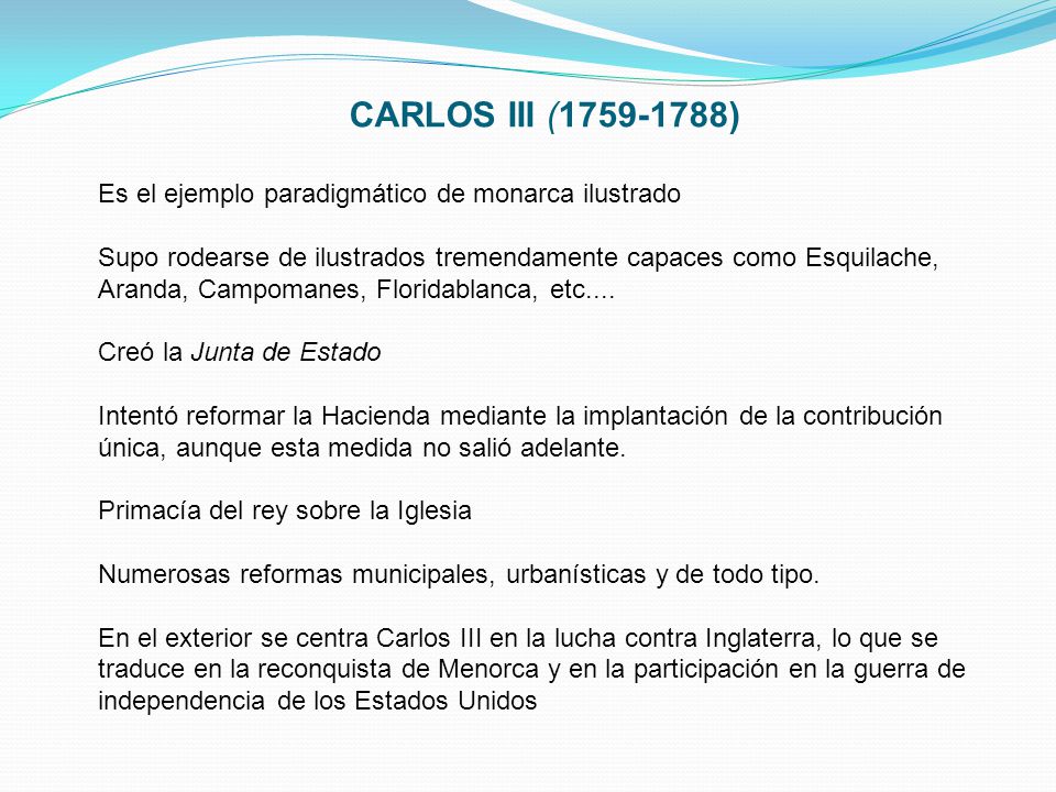 CARLOS III ( ) Es el ejemplo paradigmático de monarca ilustrado. Supo rodearse de ilustrados tremendamente capaces como Esquilache,