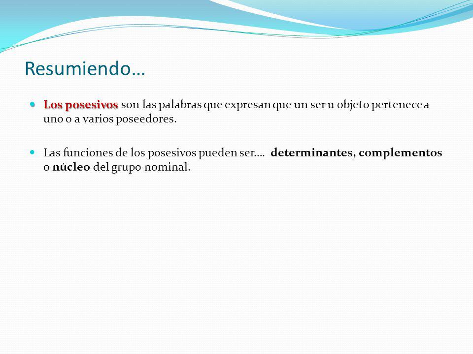 Resumiendo… Los posesivos son las palabras que expresan que un ser u objeto pertenece a uno o a varios poseedores.