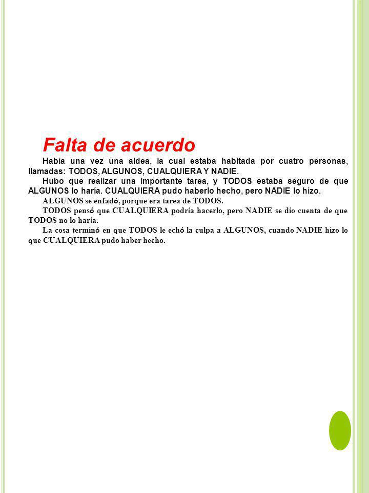 Falta de acuerdo Había una vez una aldea, la cual estaba habitada por cuatro personas, llamadas: TODOS, ALGUNOS, CUALQUIERA Y NADIE.