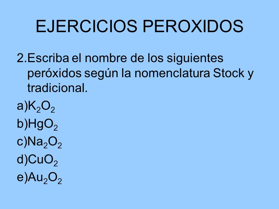 EJERCICIOS PEROXIDOS 2.Escriba el nombre de los siguientes peróxidos según la nomenclatura Stock y tradicional.