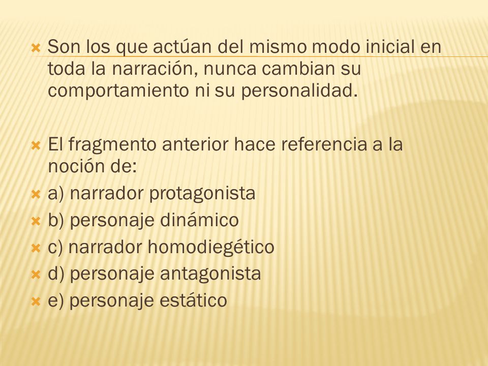 Son los que actúan del mismo modo inicial en toda la narración, nunca cambian su comportamiento ni su personalidad.