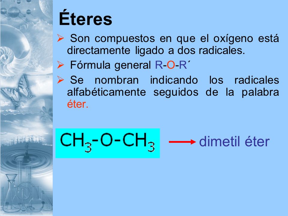 Éteres Son compuestos en que el oxígeno está directamente ligado a dos radicales. Fórmula general R-O-R´