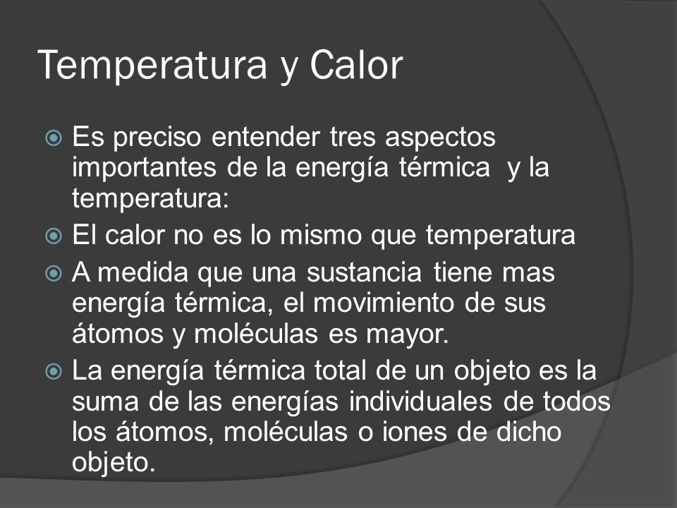 Temperatura y Calor Es preciso entender tres aspectos importantes de la energía térmica y la temperatura: