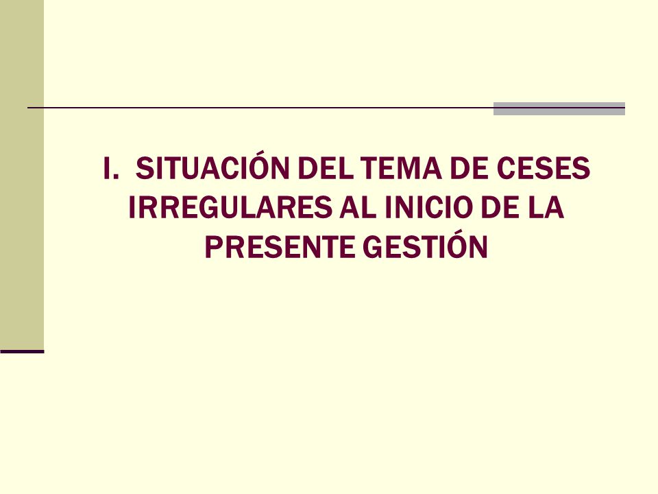 I. SITUACIÓN DEL TEMA DE CESES IRREGULARES AL INICIO DE LA PRESENTE GESTIÓN