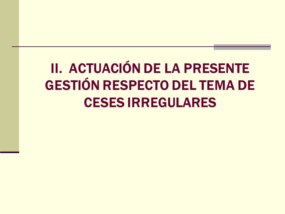 II. ACTUACIÓN DE LA PRESENTE GESTIÓN RESPECTO DEL TEMA DE CESES IRREGULARES