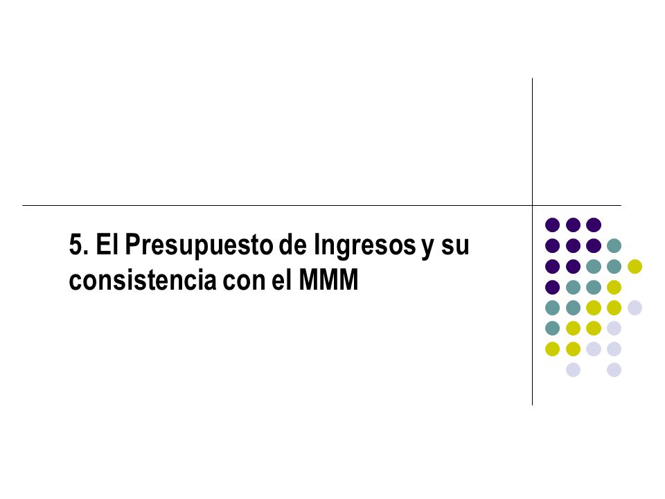 5. El Presupuesto de Ingresos y su consistencia con el MMM