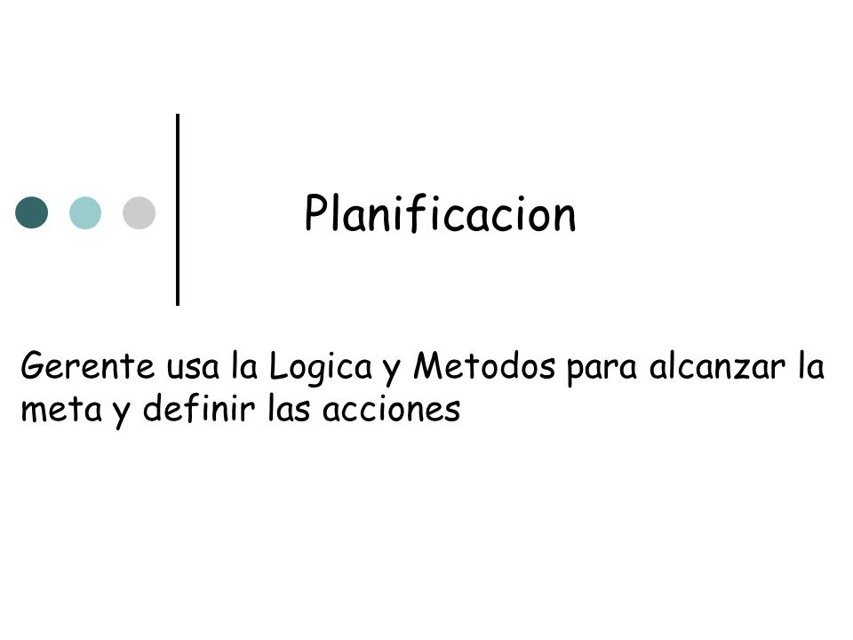 Planificacion Gerente usa la Logica y Metodos para alcanzar la meta y definir las acciones