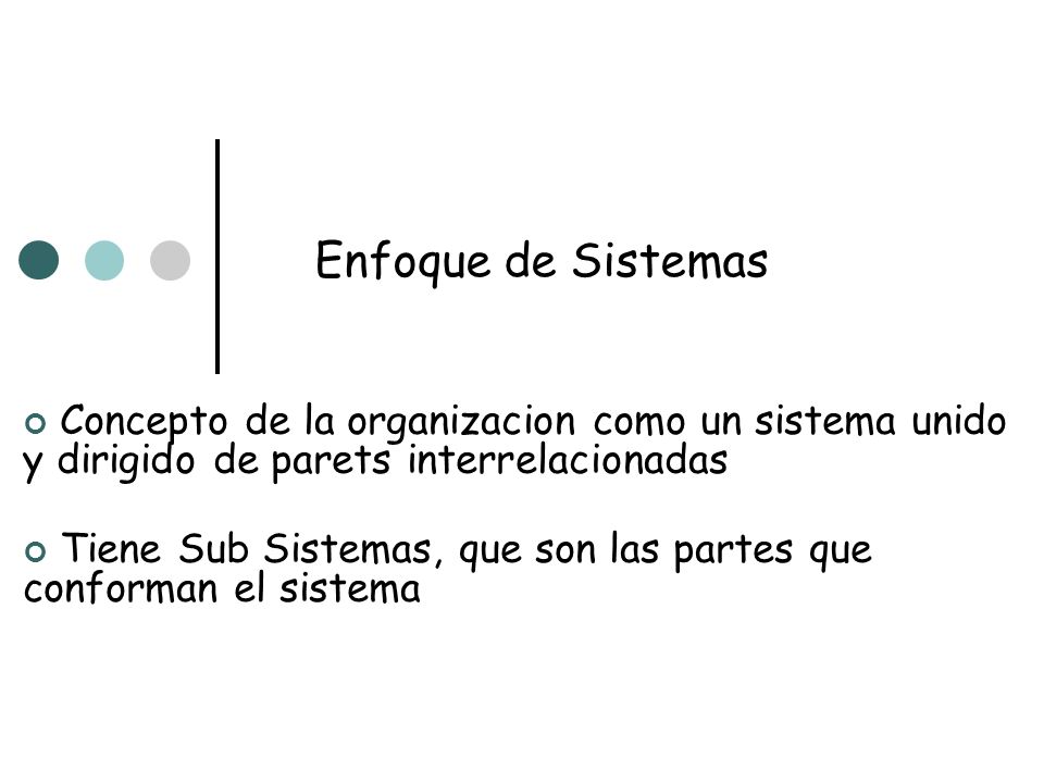 Enfoque de Sistemas Concepto de la organizacion como un sistema unido y dirigido de parets interrelacionadas.