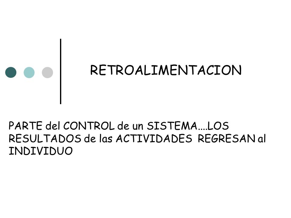 RETROALIMENTACION PARTE del CONTROL de un SISTEMA....LOS RESULTADOS de las ACTIVIDADES REGRESAN al INDIVIDUO.