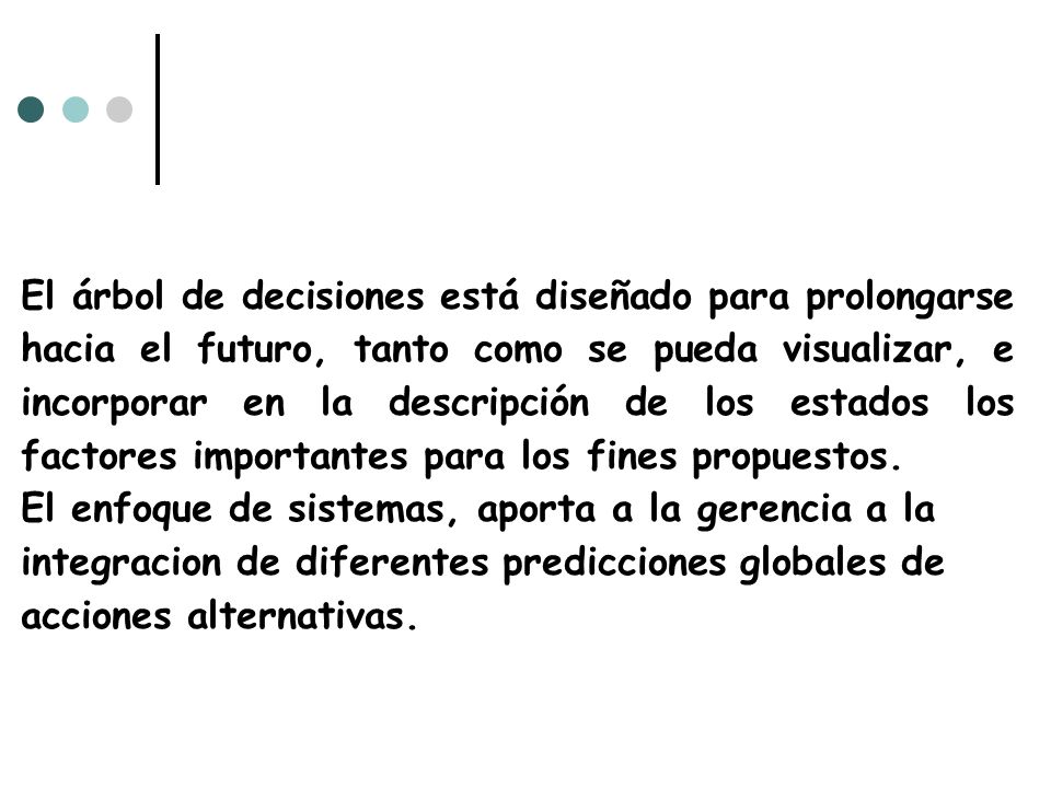 El árbol de decisiones está diseñado para prolongarse hacia el futuro, tanto como se pueda visualizar, e incorporar en la descripción de los estados los factores importantes para los fines propuestos.