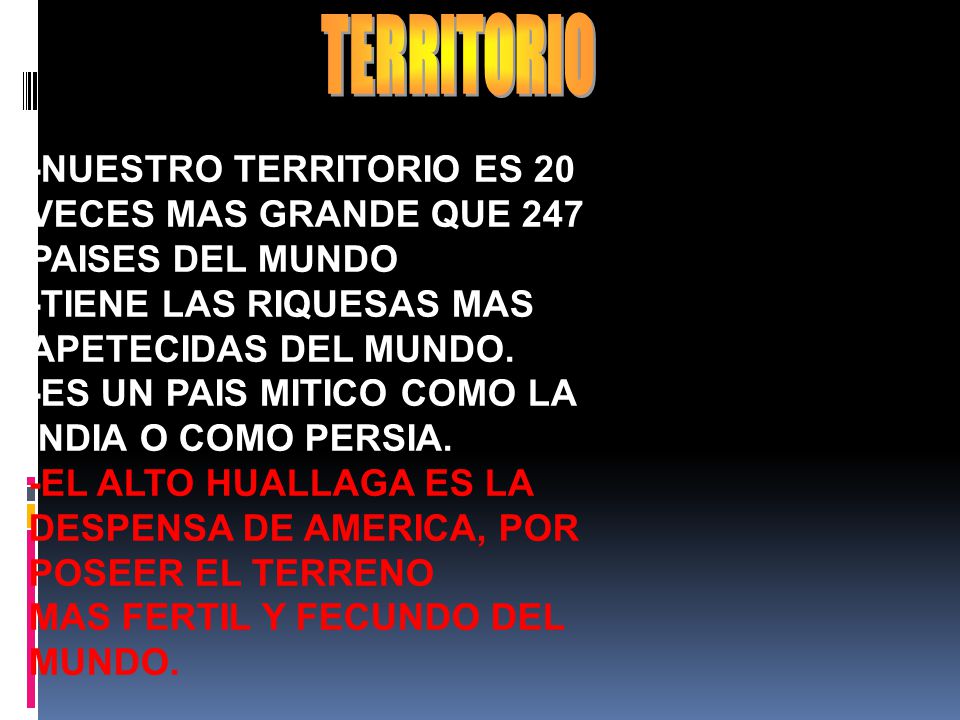 TERRITORIO -NUESTRO TERRITORIO ES 20 VECES MAS GRANDE QUE 247 PAISES DEL MUNDO. -TIENE LAS RIQUESAS MAS APETECIDAS DEL MUNDO.