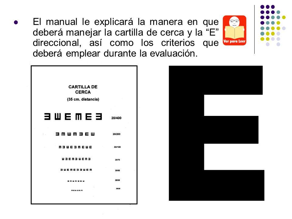 El manual le explicará la manera en que deberá manejar la cartilla de cerca y la E direccional, así como los criterios que deberá emplear durante la evaluación.