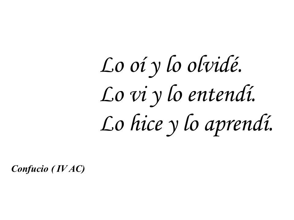 Lo oí y lo olvidé. Lo vi y lo entendí. Lo hice y lo aprendí.