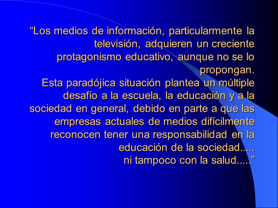 Los medios de información, particularmente la televisión, adquieren un creciente protagonismo educativo, aunque no se lo propongan.