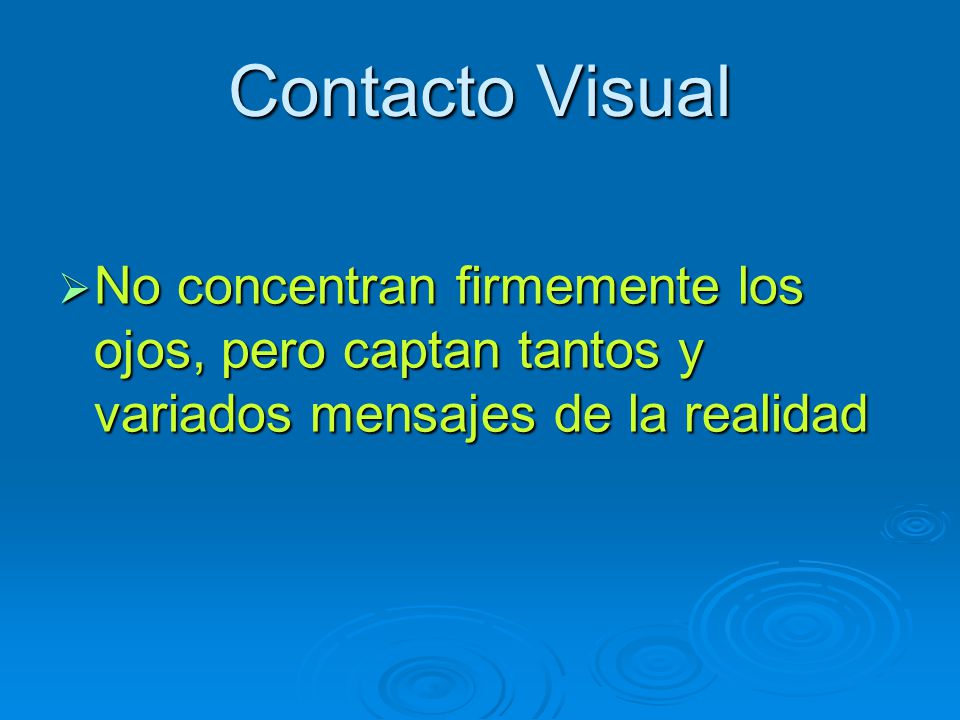 Contacto Visual No concentran firmemente los ojos, pero captan tantos y variados mensajes de la realidad.