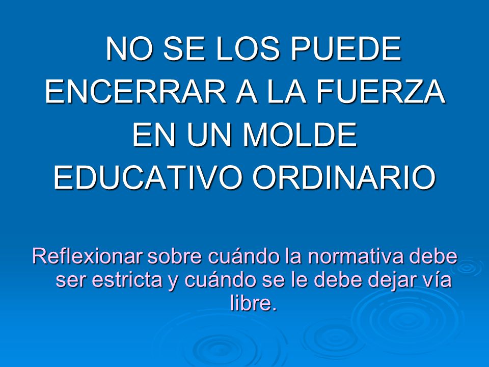 NO SE LOS PUEDE ENCERRAR A LA FUERZA EN UN MOLDE EDUCATIVO ORDINARIO