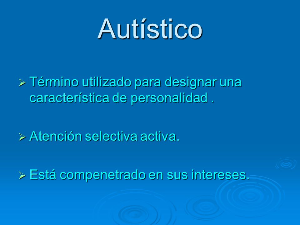 Autístico Término utilizado para designar una característica de personalidad . Atención selectiva activa.