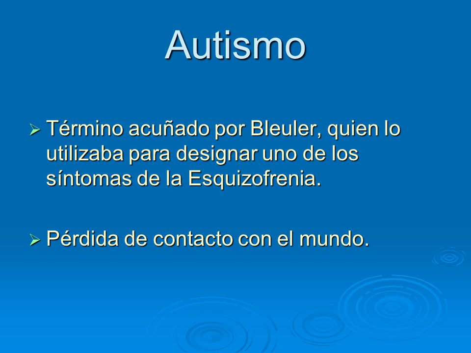 Autismo Término acuñado por Bleuler, quien lo utilizaba para designar uno de los síntomas de la Esquizofrenia.