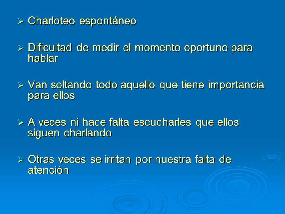 Charloteo espontáneo Dificultad de medir el momento oportuno para hablar. Van soltando todo aquello que tiene importancia para ellos.