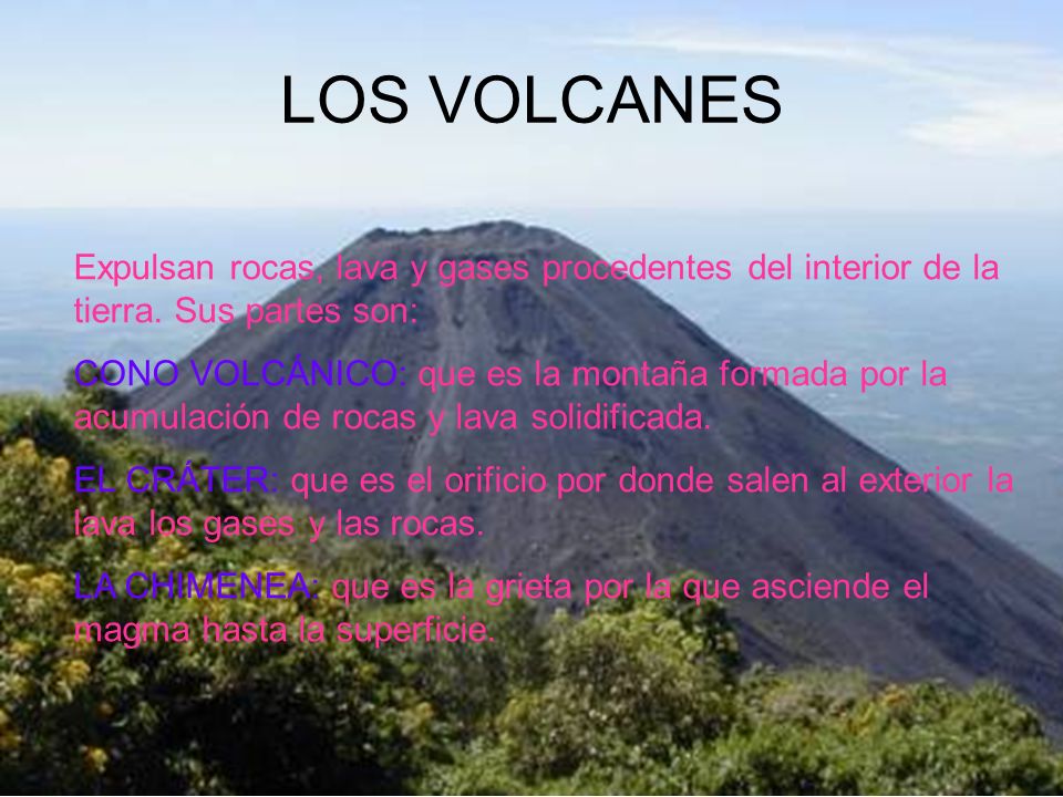 LOS VOLCANES Expulsan rocas, lava y gases procedentes del interior de la tierra. Sus partes son: