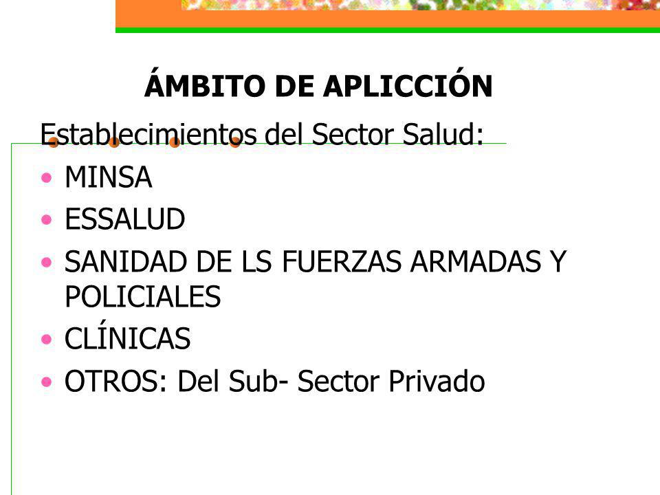 ÁMBITO DE APLICCIÓN Establecimientos del Sector Salud: MINSA. ESSALUD. SANIDAD DE LS FUERZAS ARMADAS Y POLICIALES.