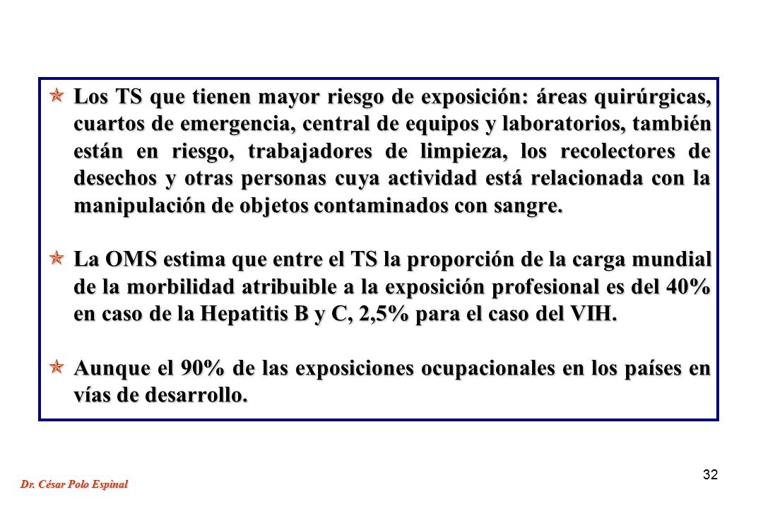 Los TS que tienen mayor riesgo de exposición: áreas quirúrgicas, cuartos de emergencia, central de equipos y laboratorios, también están en riesgo, trabajadores de limpieza, los recolectores de desechos y otras personas cuya actividad está relacionada con la manipulación de objetos contaminados con sangre.