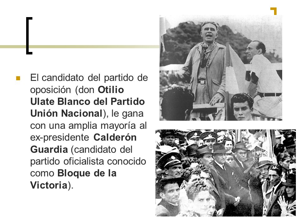 El candidato del partido de oposición (don Otilio Ulate Blanco del Partido Unión Nacional), le gana con una amplia mayoría al ex-presidente Calderón Guardia (candidato del partido oficialista conocido como Bloque de la Victoria).