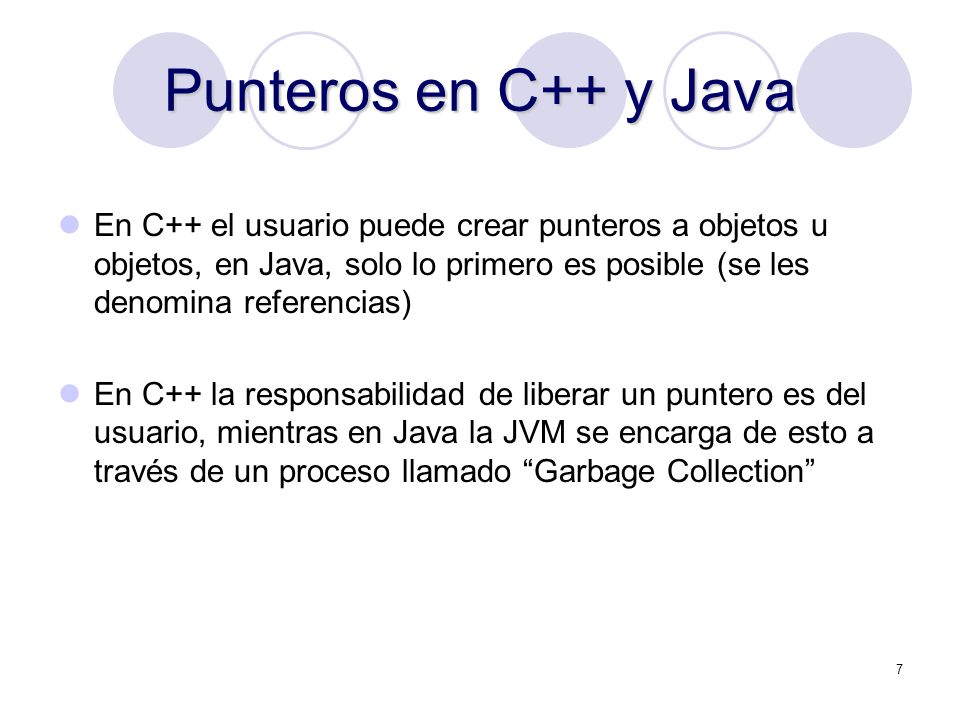 Punteros en C++ y Java En C++ el usuario puede crear punteros a objetos u objetos, en Java, solo lo primero es posible (se les denomina referencias)