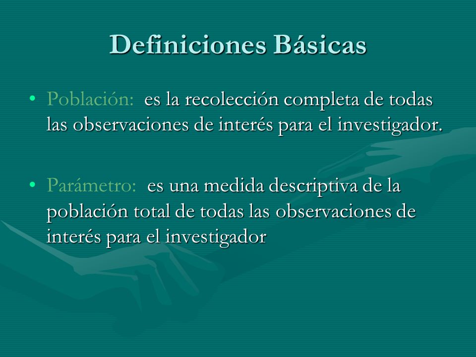 Definiciones Básicas Población: es la recolección completa de todas las observaciones de interés para el investigador.
