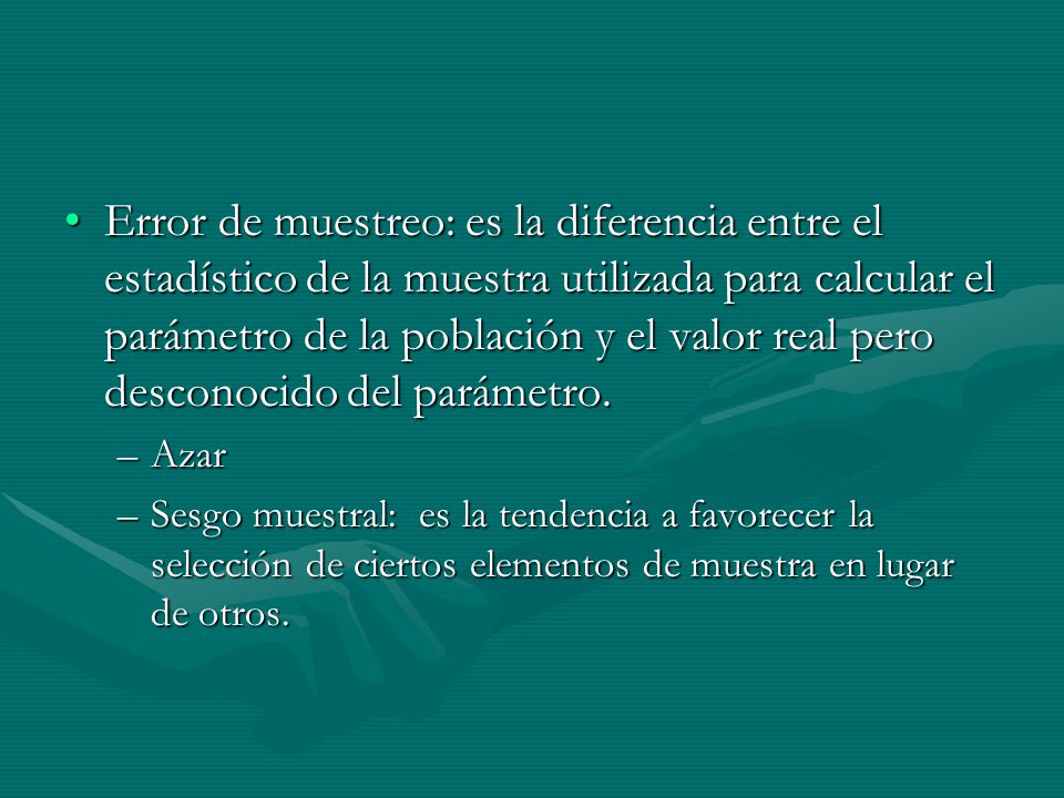 Error de muestreo: es la diferencia entre el estadístico de la muestra utilizada para calcular el parámetro de la población y el valor real pero desconocido del parámetro.