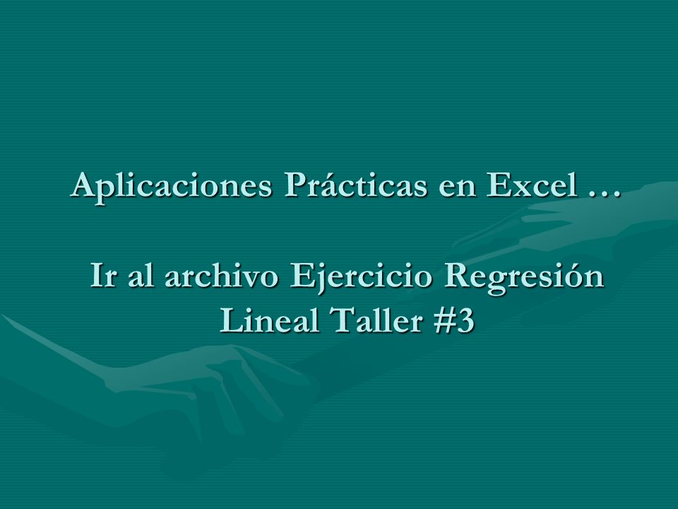 Aplicaciones Prácticas en Excel … Ir al archivo Ejercicio Regresión Lineal Taller #3