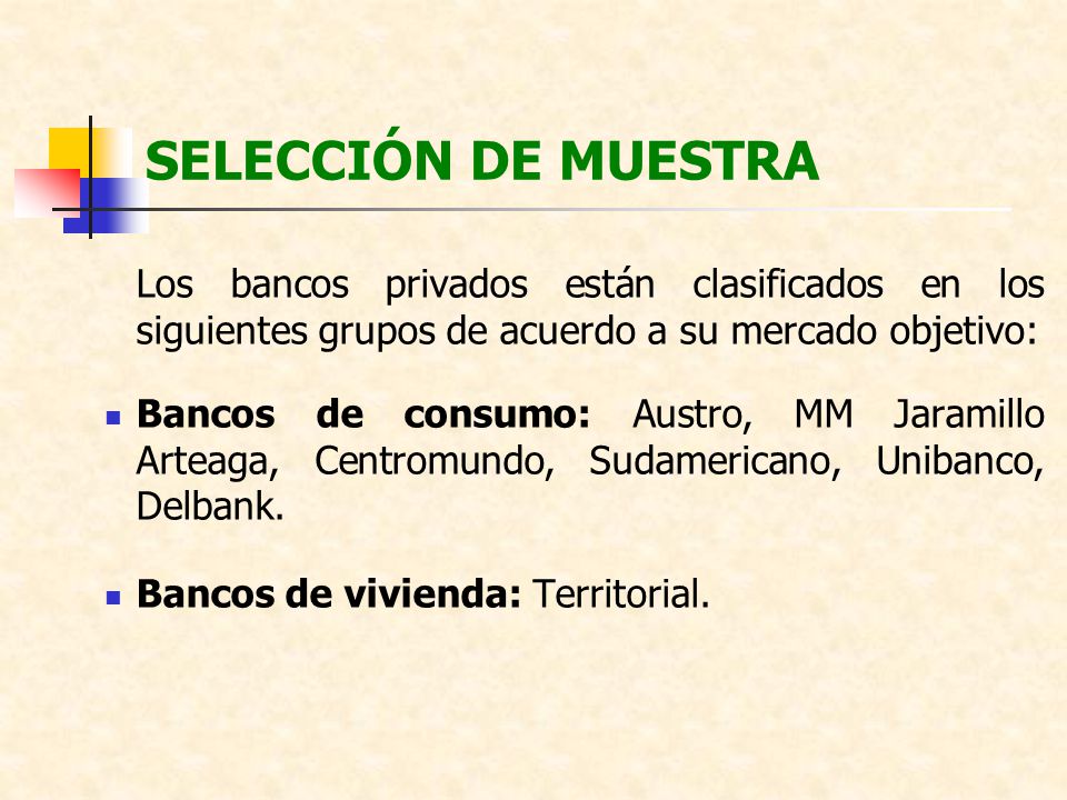 SELECCIÓN DE MUESTRA Los bancos privados están clasificados en los siguientes grupos de acuerdo a su mercado objetivo: