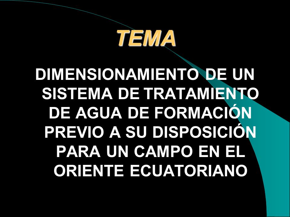 TEMA DIMENSIONAMIENTO DE UN SISTEMA DE TRATAMIENTO DE AGUA DE FORMACIÓN PREVIO A SU DISPOSICIÓN PARA UN CAMPO EN EL ORIENTE ECUATORIANO.