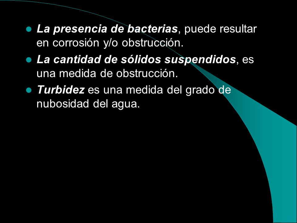 La presencia de bacterias, puede resultar en corrosión y/o obstrucción.