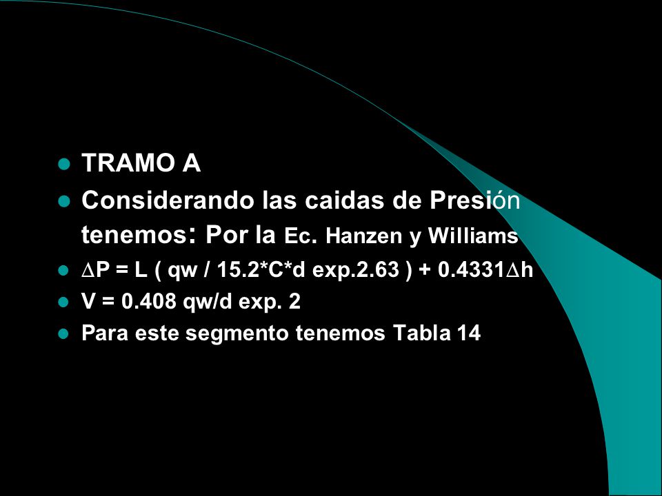 TRAMO A Considerando las caidas de Presión tenemos: Por la Ec. Hanzen y Williams. P = L ( qw / 15.2*C*d exp.2.63 ) h.