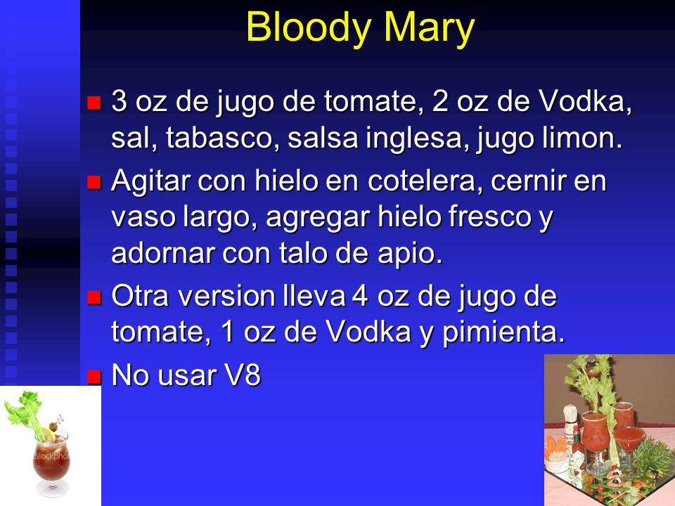 Bloody Mary 3 oz de jugo de tomate, 2 oz de Vodka, sal, tabasco, salsa inglesa, jugo limon.