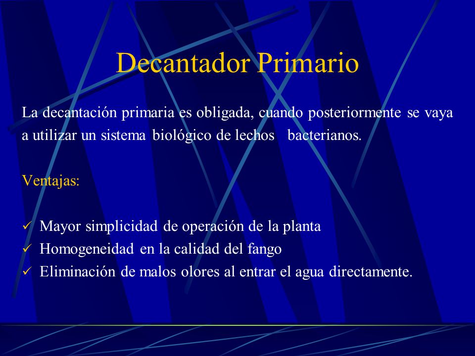 Decantador Primario La decantación primaria es obligada, cuando posteriormente se vaya. a utilizar un sistema biológico de lechos bacterianos.