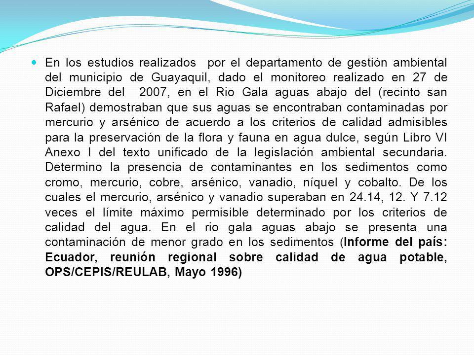 En los estudios realizados por el departamento de gestión ambiental del municipio de Guayaquil, dado el monitoreo realizado en 27 de Diciembre del 2007, en el Rio Gala aguas abajo del (recinto san Rafael) demostraban que sus aguas se encontraban contaminadas por mercurio y arsénico de acuerdo a los criterios de calidad admisibles para la preservación de la flora y fauna en agua dulce, según Libro VI Anexo I del texto unificado de la legislación ambiental secundaria.