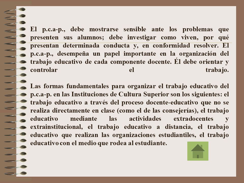 El p.c.a-p., debe mostrarse sensible ante los problemas que presenten sus alumnos; debe investigar como viven, por qué presentan determinada conducta y, en conformidad resolver.