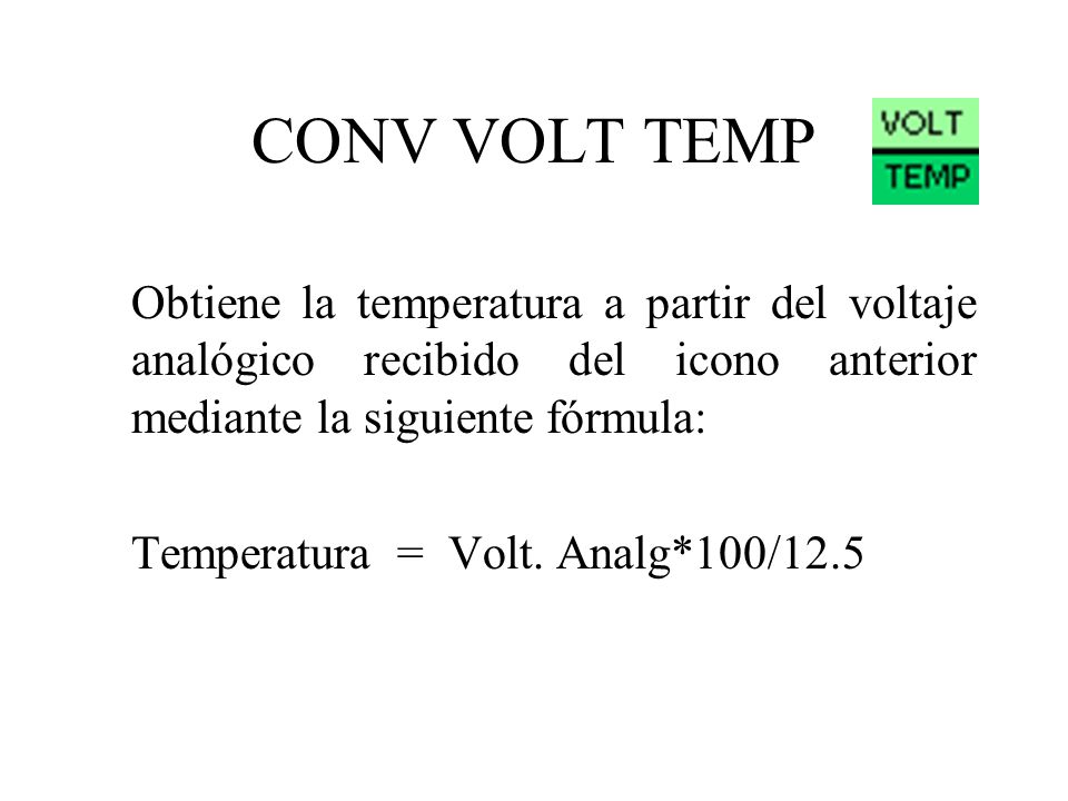 CONV VOLT TEMP Obtiene la temperatura a partir del voltaje analógico recibido del icono anterior mediante la siguiente fórmula: