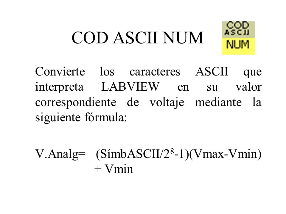 COD ASCII NUM Convierte los caracteres ASCII que interpreta LABVIEW en su valor correspondiente de voltaje mediante la siguiente fórmula: