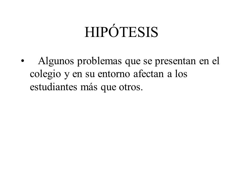 HIPÓTESIS Algunos problemas que se presentan en el colegio y en su entorno afectan a los estudiantes más que otros.