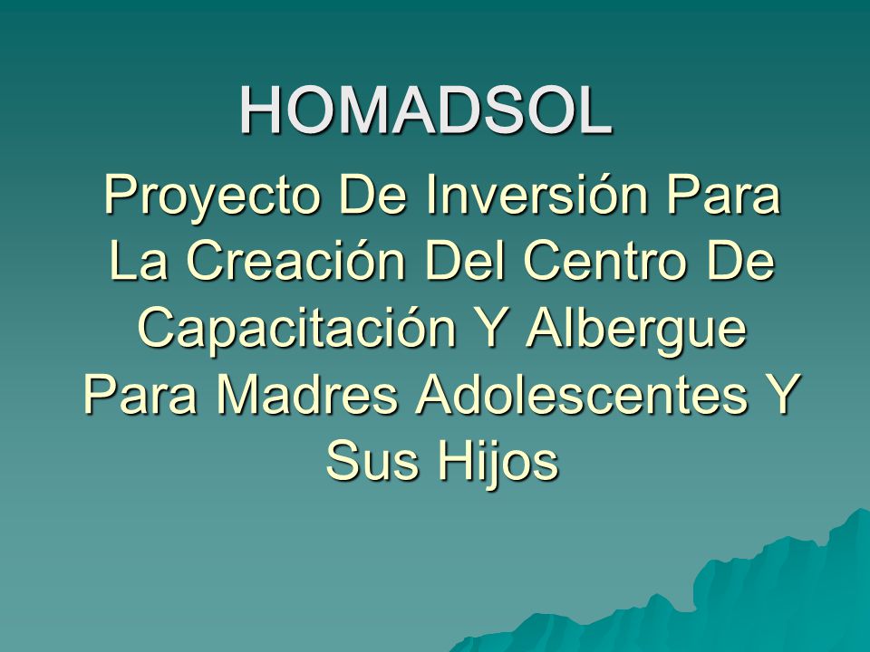 HOMADSOL Proyecto De Inversión Para La Creación Del Centro De Capacitación Y Albergue Para Madres Adolescentes Y Sus Hijos.